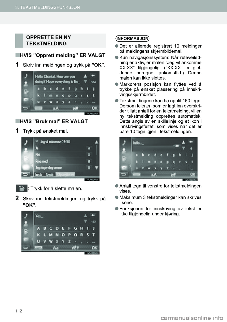 TOYOTA PRIUS PLUS 2014  Instruksjoner for bruk (in Norwegian) 112
3. TEKSTMELDINGSFUNKSJON
■HVIS ”Opprett melding” ER VALGT
1Skriv inn meldingen og trykk på ”OK”.
■HVIS ”Bruk mal” ER VALGT
1Trykk på ønsket mal.
: Trykk for å slette malen.
2Sk