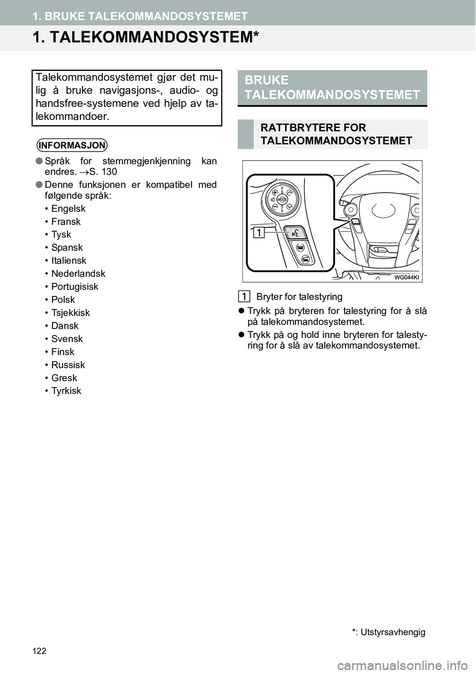 TOYOTA PRIUS PLUS 2014  Instruksjoner for bruk (in Norwegian) 122
1. BRUKE TALEKOMMANDOSYSTEMET
1. TALEKOMMANDOSYSTEM*
 Bryter for talestyring
�zTrykk på bryteren for talestyring for å slå
på talekommandosystemet.
�zTrykk på og hold inne bryteren for talest