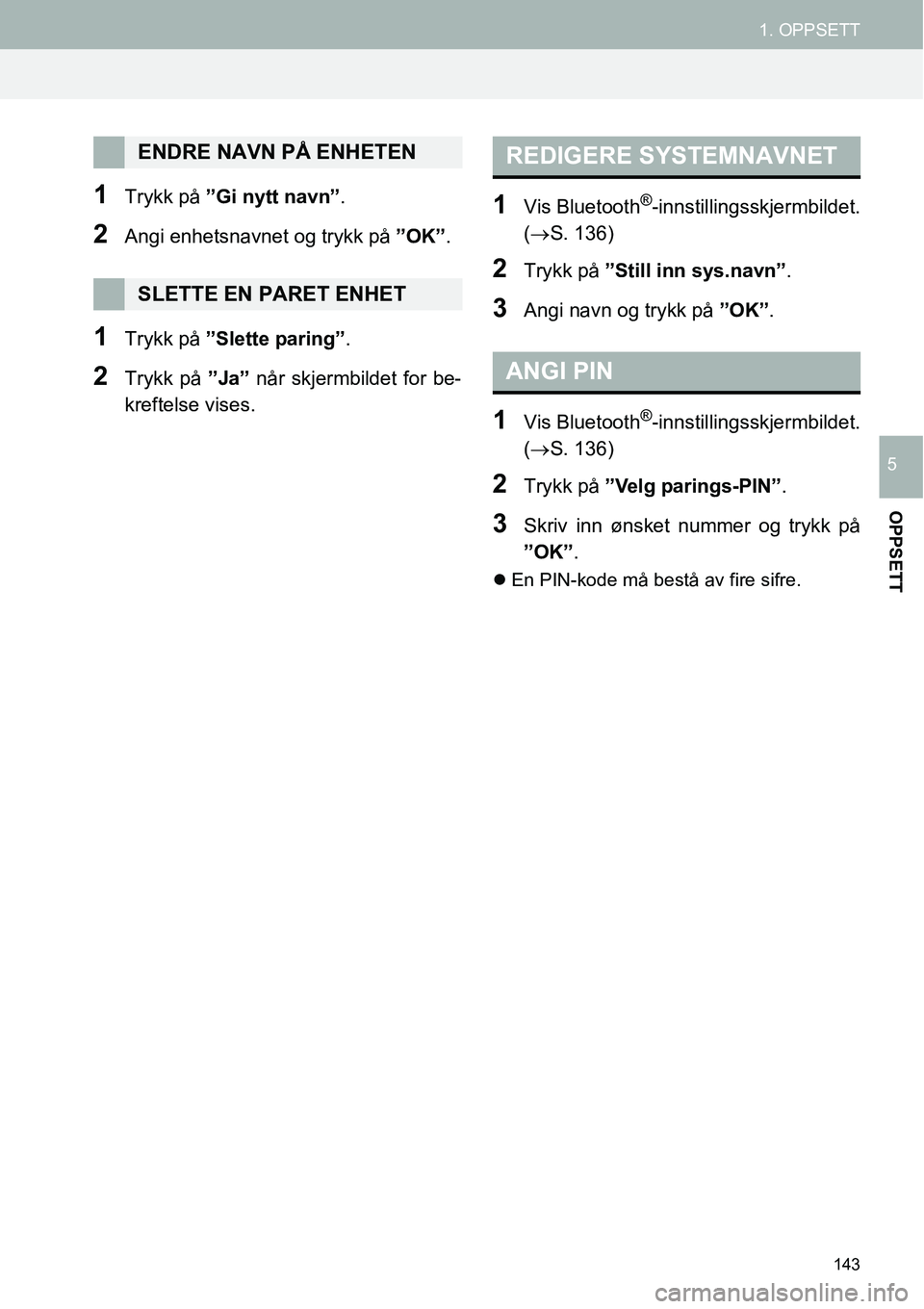 TOYOTA PRIUS PLUS 2014  Instruksjoner for bruk (in Norwegian) 143
1. OPPSETT
OPPSETT
5
1Trykk på ”Gi nytt navn”.
2Angi enhetsnavnet og trykk på ”OK”.
1Trykk på ”Slette paring”.
2Trykk på ”Ja” når skjermbildet for be-
kreftelse vises.
1Vis Bl