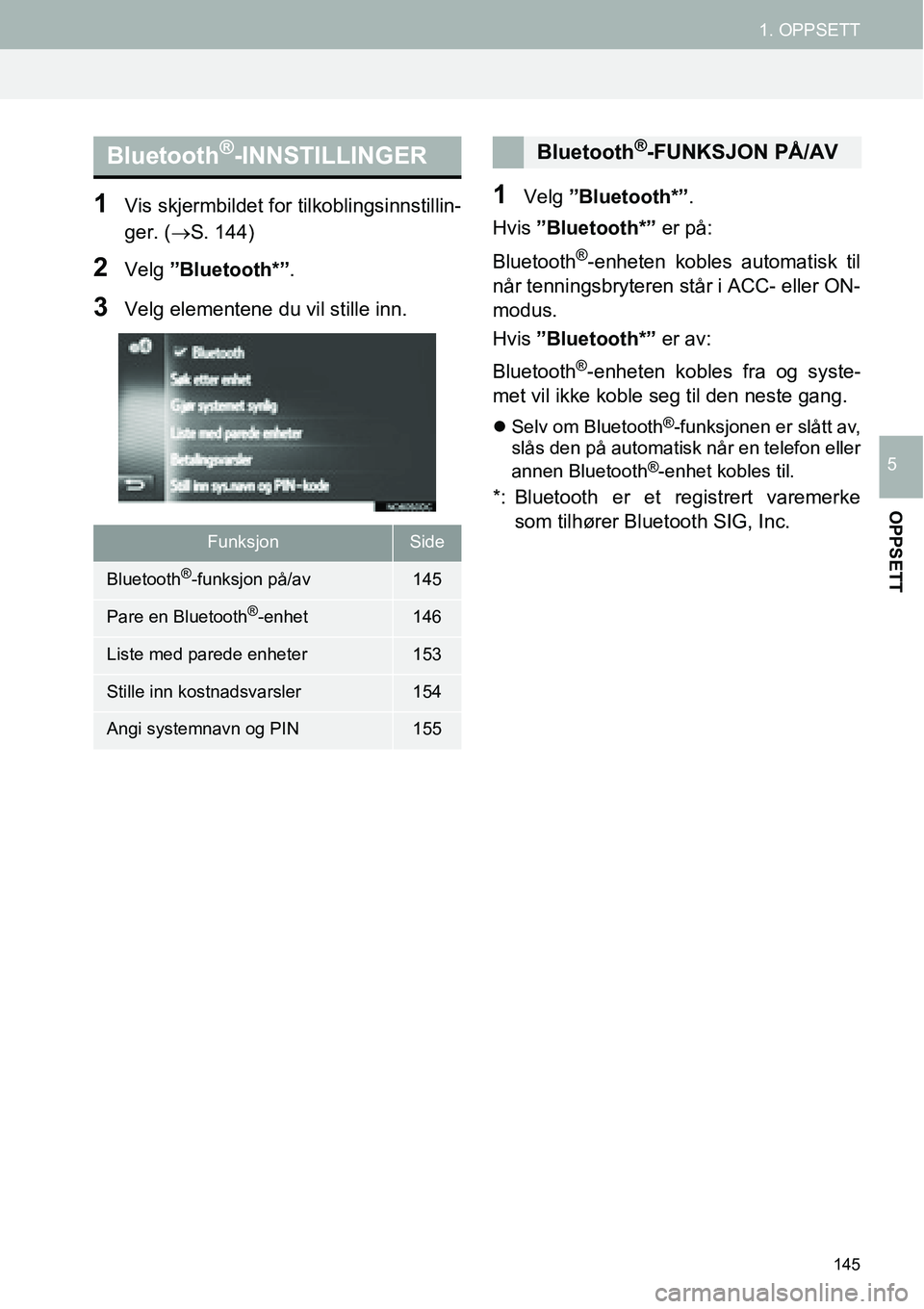 TOYOTA PRIUS PLUS 2014  Instruksjoner for bruk (in Norwegian) 145
1. OPPSETT
OPPSETT
5
1Vis skjermbildet for tilkoblingsinnstillin-
ger. (→S. 144)
2Velg ”Bluetooth*”.
3Velg elementene du vil stille inn.
1Velg ”Bluetooth*”.
Hvis ”Bluetooth*” er på: