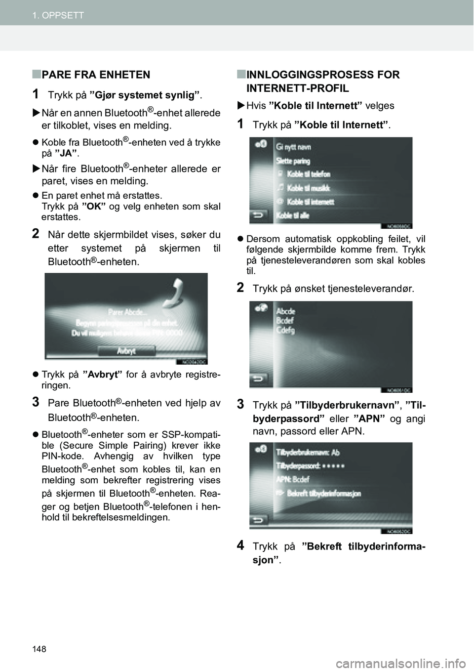 TOYOTA PRIUS PLUS 2014  Instruksjoner for bruk (in Norwegian) 148
1. OPPSETT
■PARE FRA ENHETEN
1Trykk på ”Gjør systemet synlig”.
�XNår en annen Bluetooth
®-enhet allerede
er tilkoblet, vises en melding.
�zKoble fra Bluetooth®-enheten ved å trykke
på