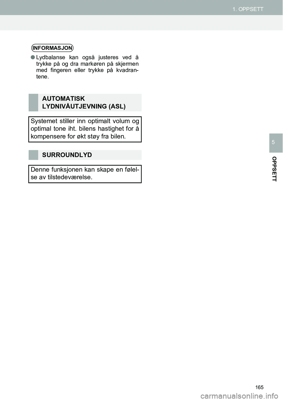 TOYOTA PRIUS PLUS 2014  Instruksjoner for bruk (in Norwegian) 165
1. OPPSETT
OPPSETT
5
INFORMASJON
●Lydbalanse kan også justeres ved å
trykke på og dra markøren på skjermen
med fingeren eller trykke på kvadran-
tene.
AUTOMATISK 
LYDNIVÅUTJEVNING (ASL)
S