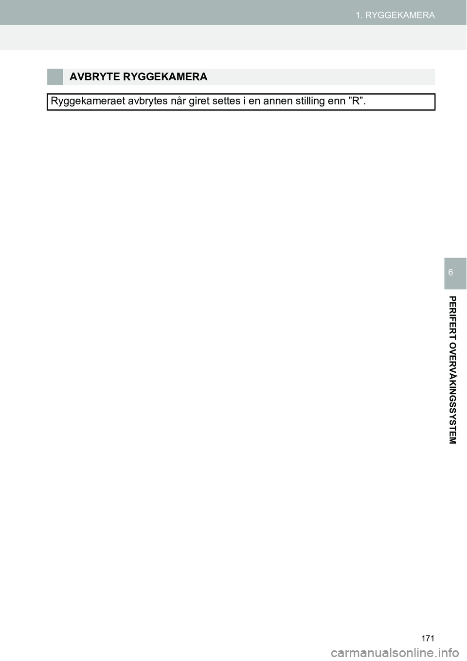 TOYOTA PRIUS PLUS 2014  Instruksjoner for bruk (in Norwegian) 171
1. RYGGEKAMERA
PERIFERT OVERVÅKINGSSYSTEM
6
AVBRYTE RYGGEKAMERA
Ryggekameraet avbrytes når giret settes i en annen stilling enn ”R”. 