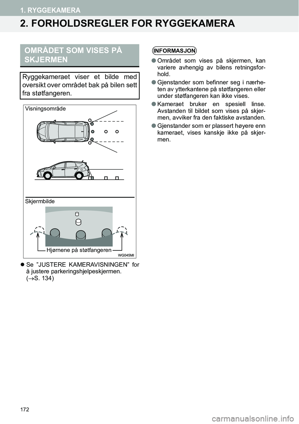 TOYOTA PRIUS PLUS 2014  Instruksjoner for bruk (in Norwegian) 172
1. RYGGEKAMERA
2. FORHOLDSREGLER FOR RYGGEKAMERA
�zSe ”JUSTERE KAMERAVISNINGEN” for
å justere parkeringshjelpeskjermen. 
(→S. 134)
OMRÅDET SOM VISES PÅ 
SKJERMEN
Ryggekameraet viser et bi
