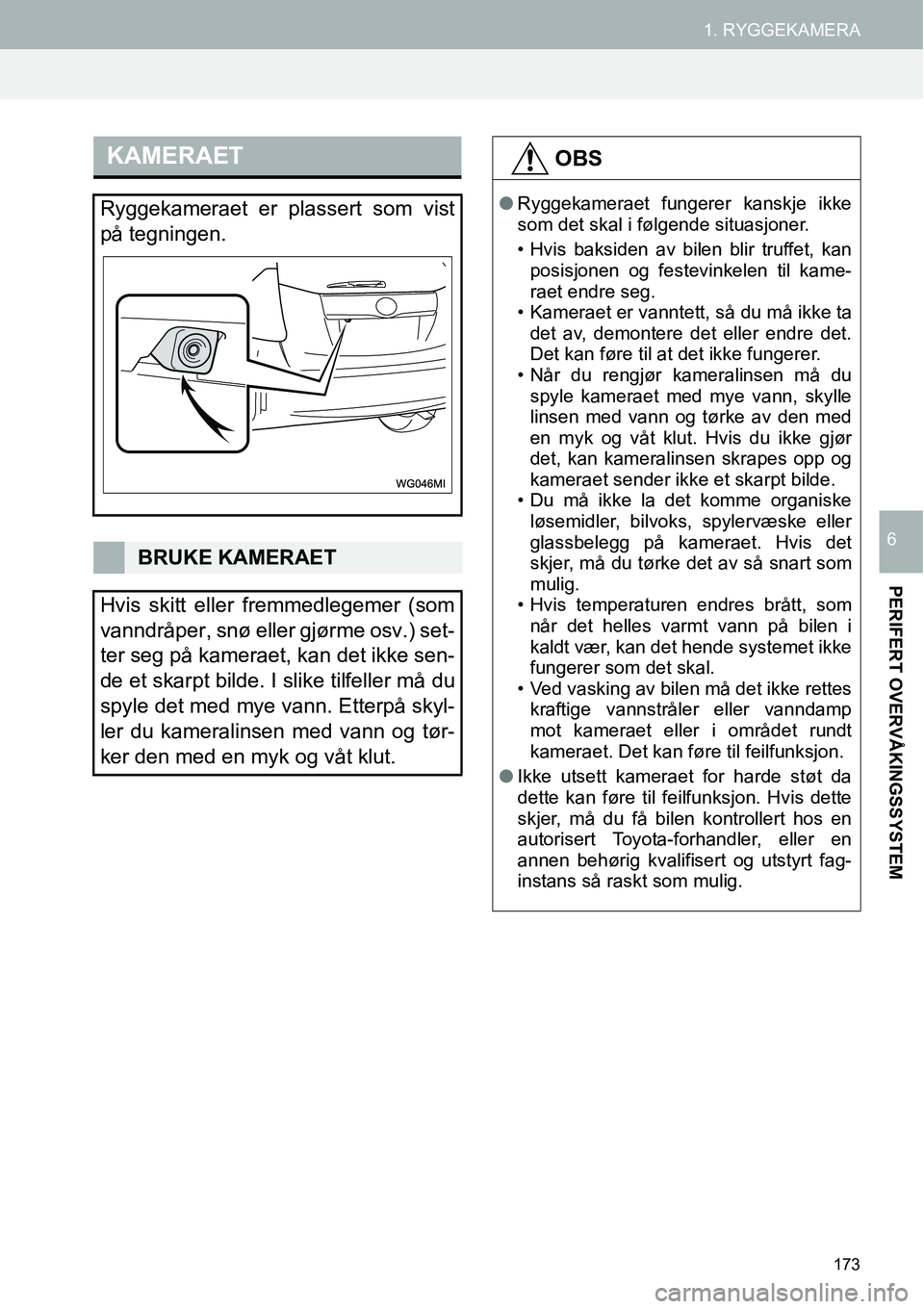 TOYOTA PRIUS PLUS 2014  Instruksjoner for bruk (in Norwegian) 173
1. RYGGEKAMERA
PERIFERT OVERVÅKINGSSYSTEM
6
KAMERAET
Ryggekameraet er plassert som vist
på tegningen.
BRUKE KAMERAET
Hvis skitt eller fremmedlegemer (som
vanndråper, snø eller gjørme osv.) se