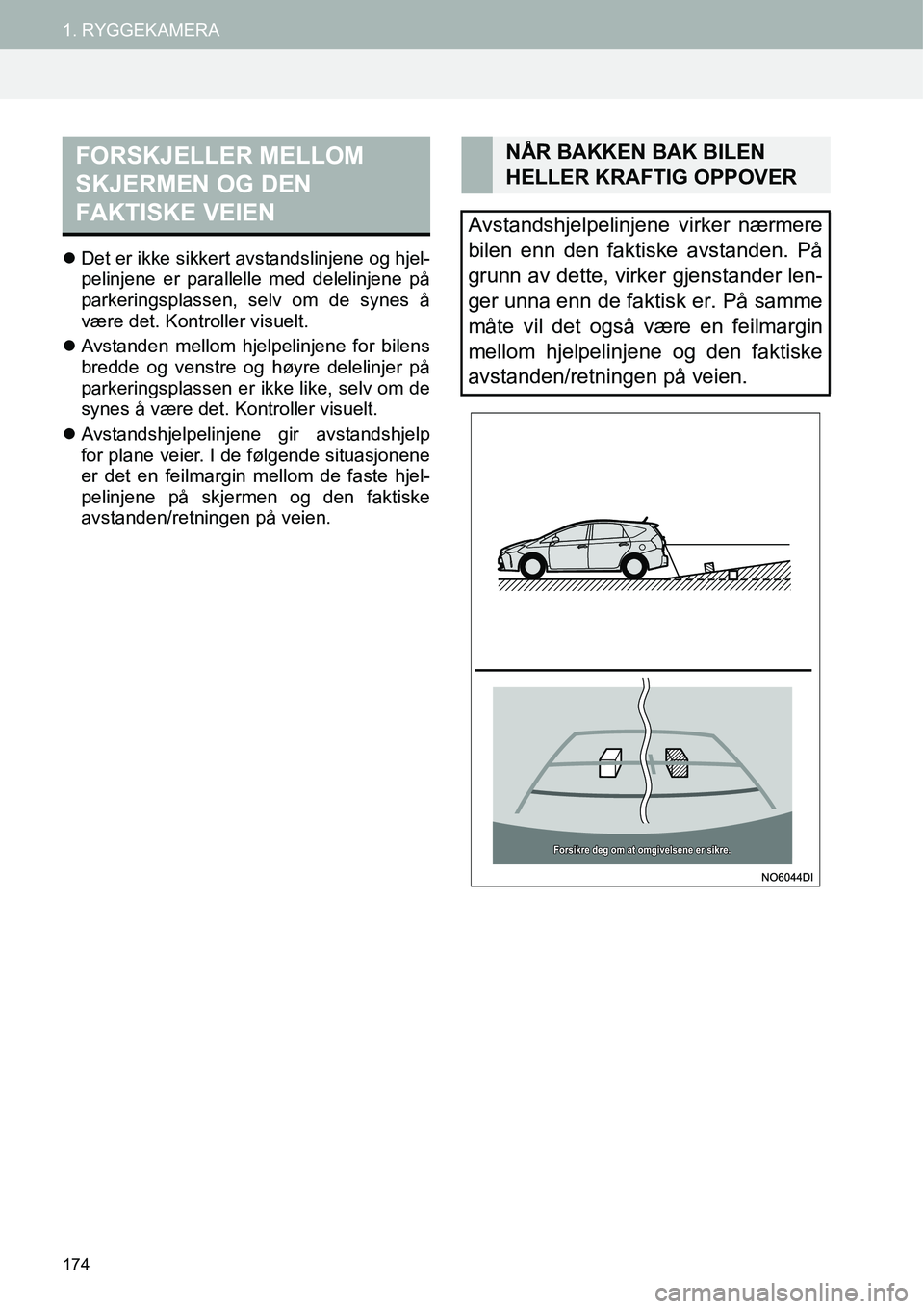 TOYOTA PRIUS PLUS 2014  Instruksjoner for bruk (in Norwegian) 174
1. RYGGEKAMERA
�zDet er ikke sikkert avstandslinjene og hjel-
pelinjene er parallelle med delelinjene på
parkeringsplassen, selv om de synes å
være det. Kontroller visuelt.
�zAvstanden mellom h