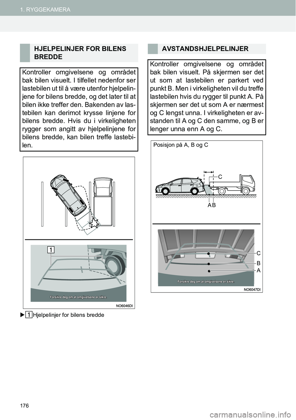 TOYOTA PRIUS PLUS 2014  Instruksjoner for bruk (in Norwegian) 176
1. RYGGEKAMERA
�XHjelpelinjer for bilens bredde
HJELPELINJER FOR BILENS 
BREDDE
Kontroller omgivelsene og området
bak bilen visuelt. I tilfellet nedenfor ser
lastebilen ut til å være utenfor hj