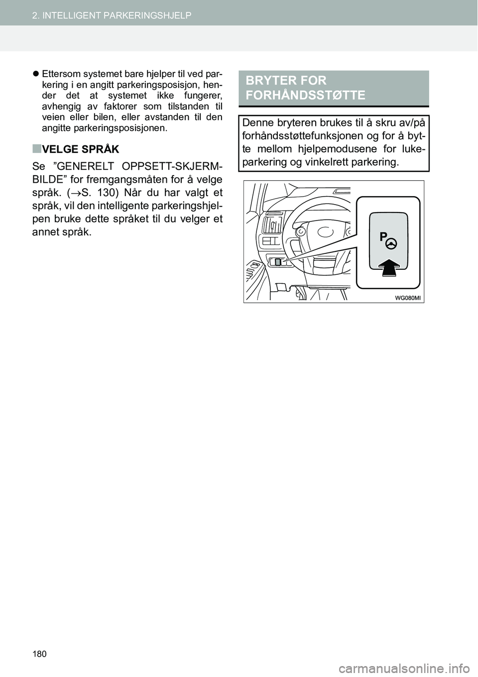 TOYOTA PRIUS PLUS 2014  Instruksjoner for bruk (in Norwegian) 180
2. INTELLIGENT PARKERINGSHJELP
�zEttersom systemet bare hjelper til ved par-
kering i en angitt parkeringsposisjon, hen-
der det at systemet ikke fungerer,
avhengig av faktorer som tilstanden til
