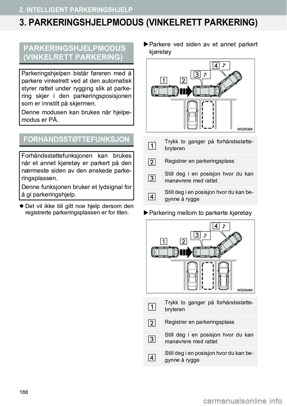 TOYOTA PRIUS PLUS 2014  Instruksjoner for bruk (in Norwegian) 188
2. INTELLIGENT PARKERINGSHJELP
3. PARKERINGSHJELPMODUS (VINKELRETT PARKERING)
�zDet vil ikke bli gitt noe hjelp dersom den
registrerte parkeringsplassen er for liten.
�XParkere ved siden av et ann