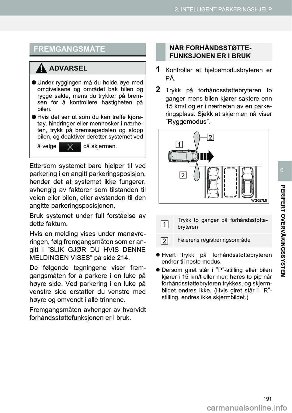 TOYOTA PRIUS PLUS 2014  Instruksjoner for bruk (in Norwegian) 191
2. INTELLIGENT PARKERINGSHJELP
PERIFERT OVERVÅKINGSSYSTEM
6Ettersom systemet bare hjelper til ved
parkering i en angitt parkeringsposisjon,
hender det at systemet ikke fungerer,
avhengig av fakto
