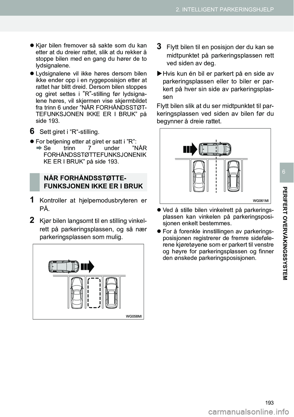 TOYOTA PRIUS PLUS 2014  Instruksjoner for bruk (in Norwegian) 193
2. INTELLIGENT PARKERINGSHJELP
PERIFERT OVERVÅKINGSSYSTEM
6
�zKjør bilen fremover så sakte som du kan
etter at du dreier rattet, slik at du rekker å
stoppe bilen med en gang du hører de to
ly