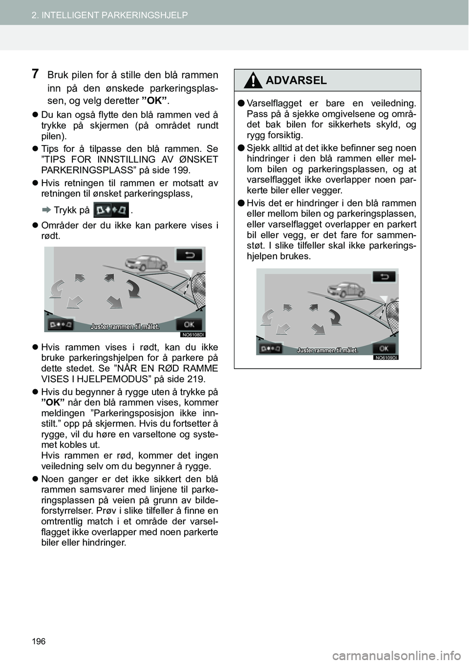 TOYOTA PRIUS PLUS 2014  Instruksjoner for bruk (in Norwegian) 196
2. INTELLIGENT PARKERINGSHJELP
7Bruk pilen for å stille den blå rammen
inn på den ønskede parkeringsplas-
sen, og velg deretter ”OK”.
�zDu kan også flytte den blå rammen ved å
trykke p