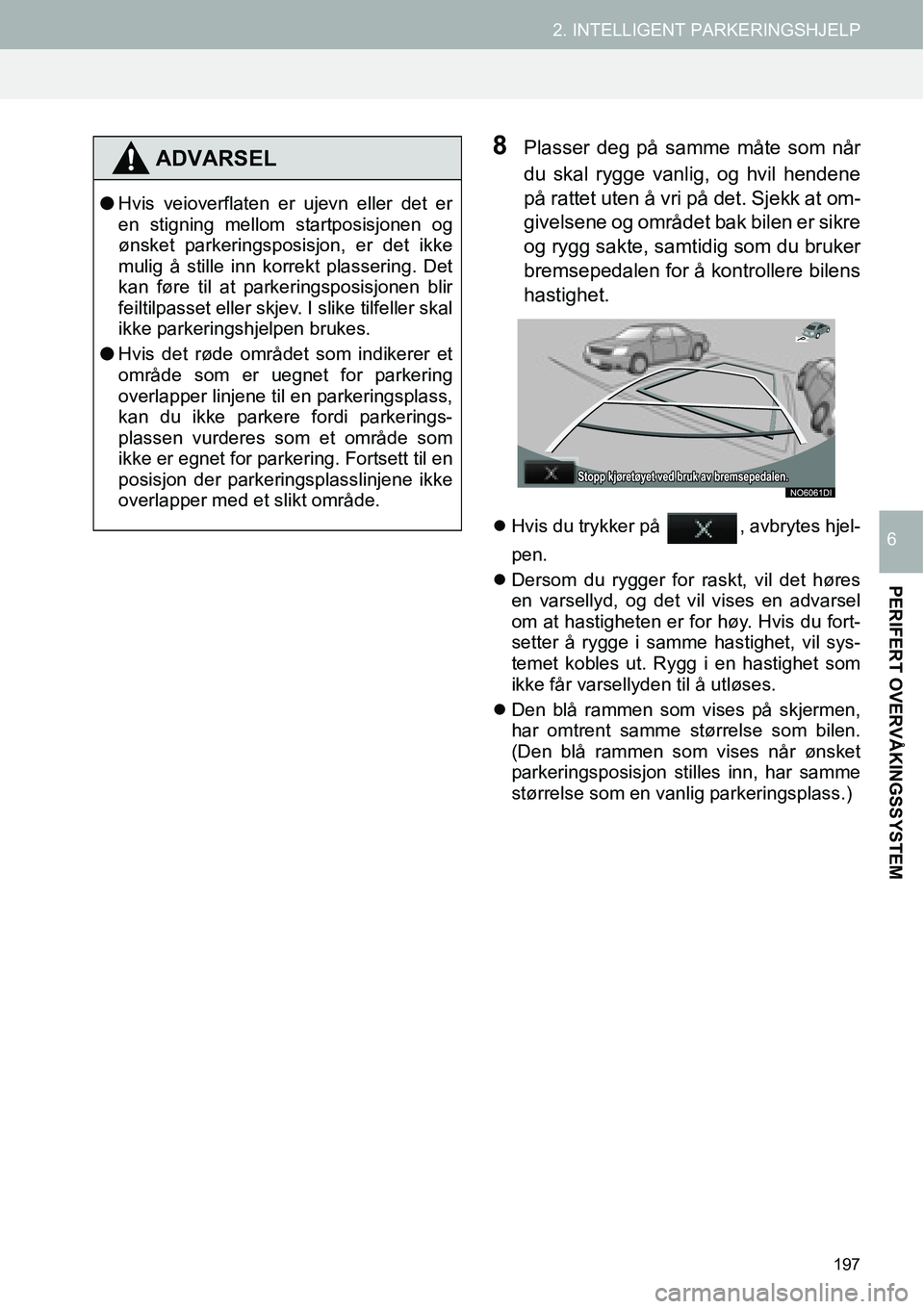 TOYOTA PRIUS PLUS 2014  Instruksjoner for bruk (in Norwegian) 197
2. INTELLIGENT PARKERINGSHJELP
PERIFERT OVERVÅKINGSSYSTEM
6
8Plasser deg på samme måte som når
du skal rygge vanlig, og hvil hendene
på rattet uten å vri på det. Sjekk at om-
givelsene og o
