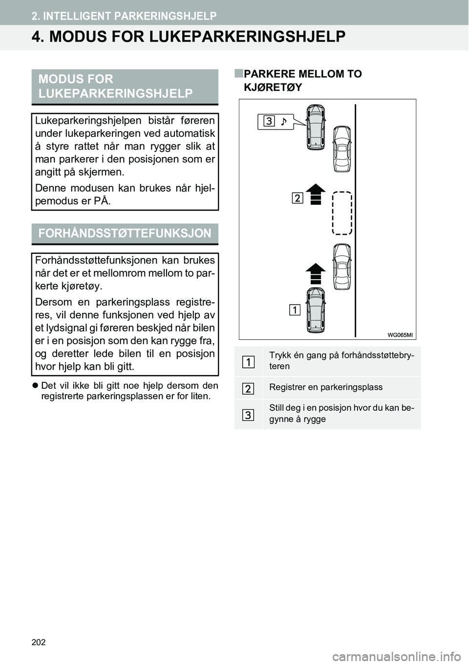 TOYOTA PRIUS PLUS 2014  Instruksjoner for bruk (in Norwegian) 202
2. INTELLIGENT PARKERINGSHJELP
4. MODUS FOR LUKEPARKERINGSHJELP
�zDet vil ikke bli gitt noe hjelp dersom den
registrerte parkeringsplassen er for liten.
■PARKERE MELLOM TO 
KJØRETØYMODUS FOR 
