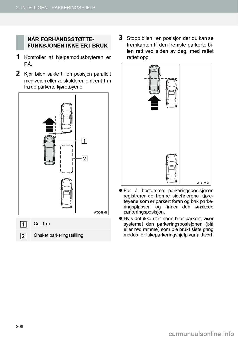 TOYOTA PRIUS PLUS 2014  Instruksjoner for bruk (in Norwegian) 206
2. INTELLIGENT PARKERINGSHJELP
1Kontroller at hjelpemodusbryteren er
PÅ.
2Kjør bilen sakte til en posisjon parallelt
med veien eller veiskulderen omtrent 1 m
fra de parkerte kjøretøyene.
3Stop