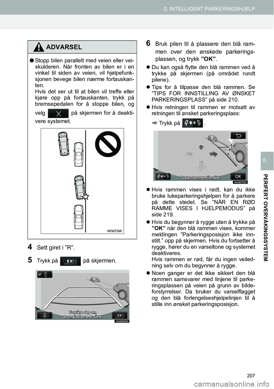 TOYOTA PRIUS PLUS 2014  Instruksjoner for bruk (in Norwegian) 207
2. INTELLIGENT PARKERINGSHJELP
PERIFERT OVERVÅKINGSSYSTEM
6
4Sett giret i ”R”.
5Trykk på   på skjermen.
6Bruk pilen til å plassere den blå ram-
men over den ønskede parkerings-
plassen, 