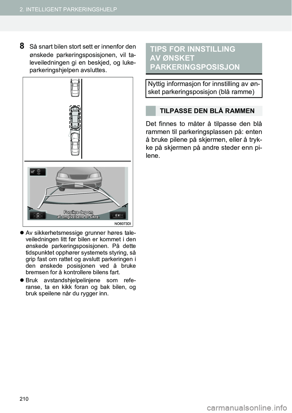 TOYOTA PRIUS PLUS 2014  Instruksjoner for bruk (in Norwegian) 210
2. INTELLIGENT PARKERINGSHJELP
8Så snart bilen stort sett er innenfor den
ønskede parkeringsposisjonen, vil ta-
leveiledningen gi en beskjed, og luke-
parkeringshjelpen avsluttes.
�zAv sikkerhet