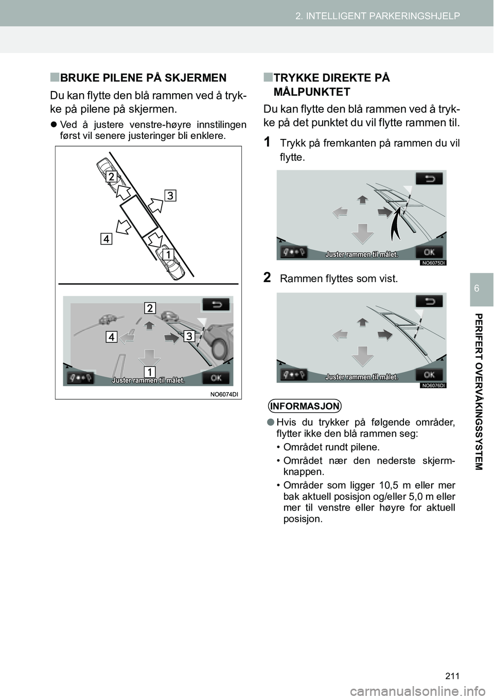 TOYOTA PRIUS PLUS 2014  Instruksjoner for bruk (in Norwegian) 211
2. INTELLIGENT PARKERINGSHJELP
PERIFERT OVERVÅKINGSSYSTEM
6
■BRUKE PILENE PÅ SKJERMEN
Du kan flytte den blå rammen ved å tryk-
ke på pilene på skjermen.
�zVed å justere venstre-høyre inn