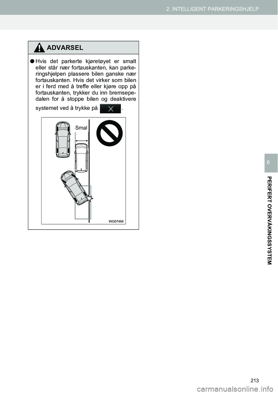 TOYOTA PRIUS PLUS 2014  Instruksjoner for bruk (in Norwegian) 213
2. INTELLIGENT PARKERINGSHJELP
PERIFERT OVERVÅKINGSSYSTEM
6
ADVARSEL
●Hvis det parkerte kjøretøyet er smalt
eller står nær fortauskanten, kan parke-
ringshjelpen plassere bilen ganske nær
