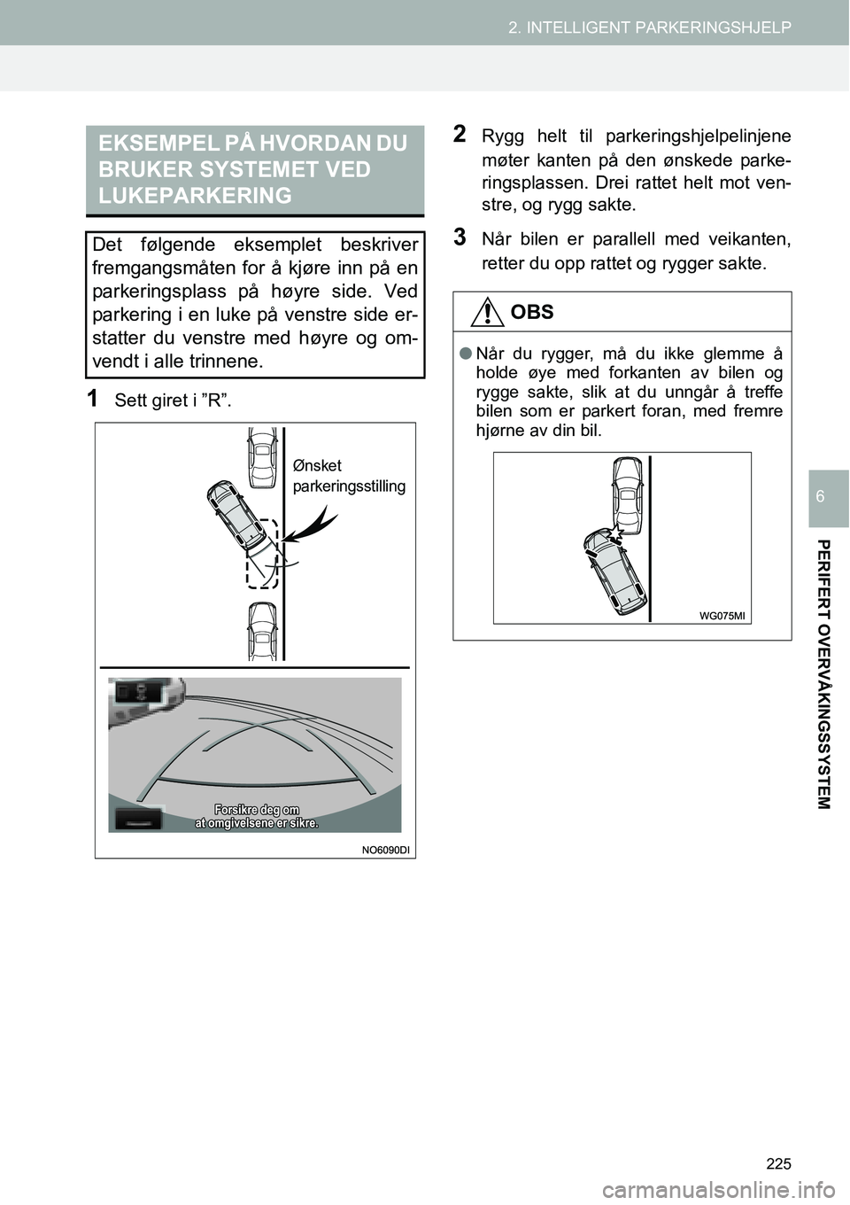 TOYOTA PRIUS PLUS 2014  Instruksjoner for bruk (in Norwegian) 225
2. INTELLIGENT PARKERINGSHJELP
PERIFERT OVERVÅKINGSSYSTEM
6
1Sett giret i ”R”.
2Rygg helt til parkeringshjelpelinjene
møter kanten på den ønskede parke-
ringsplassen. Drei rattet helt mot 