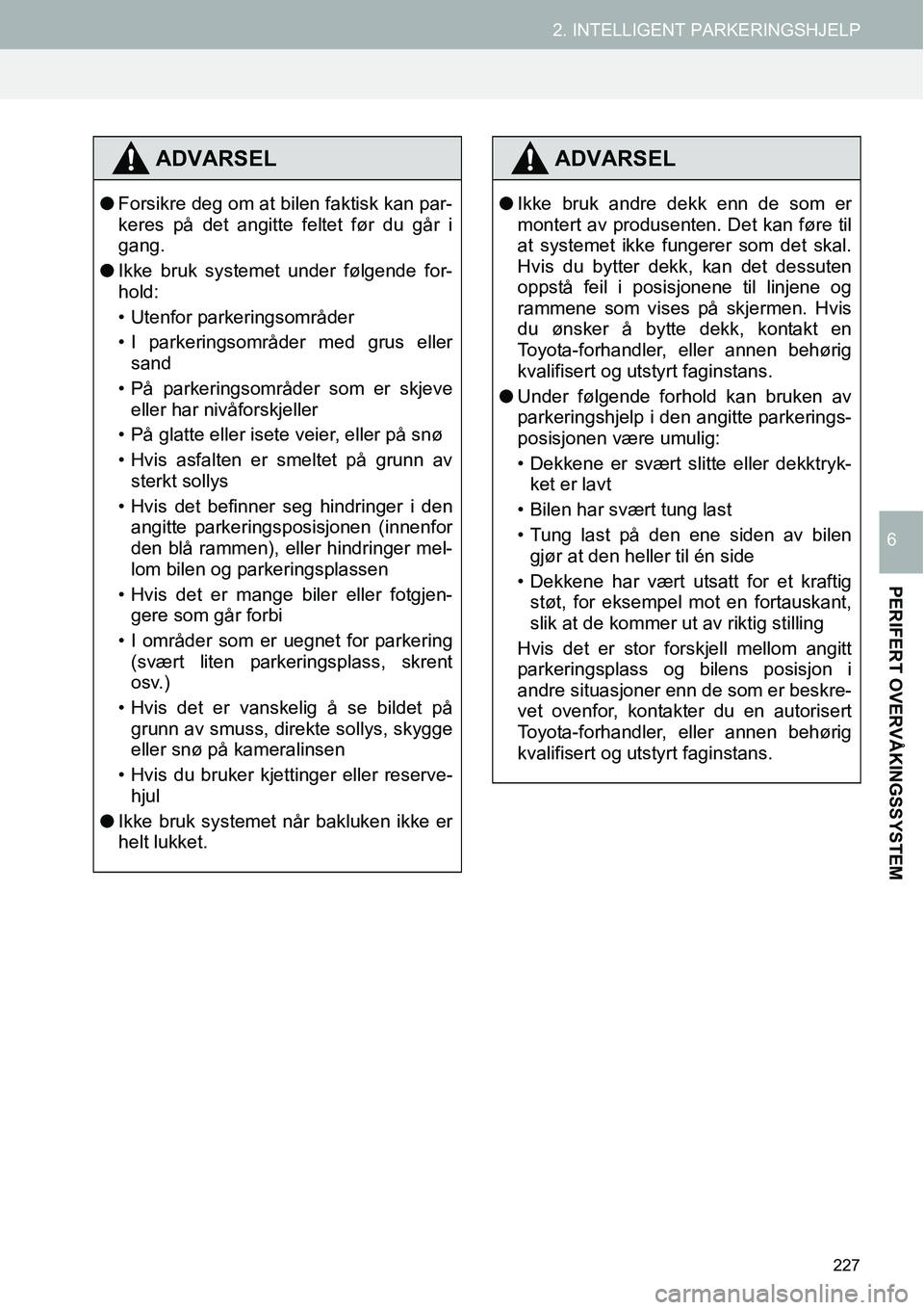 TOYOTA PRIUS PLUS 2014  Instruksjoner for bruk (in Norwegian) 227
2. INTELLIGENT PARKERINGSHJELP
PERIFERT OVERVÅKINGSSYSTEM
6
ADVARSEL
●Forsikre deg om at bilen faktisk kan par-
keres på det angitte feltet før du går i
gang.
●Ikke bruk systemet under fø