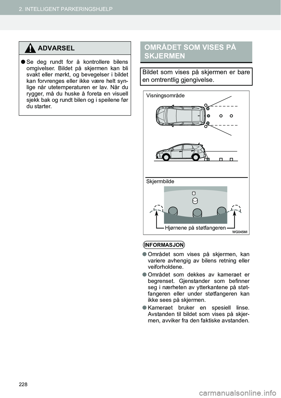TOYOTA PRIUS PLUS 2014  Instruksjoner for bruk (in Norwegian) 228
2. INTELLIGENT PARKERINGSHJELP
ADVARSEL
●Se deg rundt for å kontrollere bilens
omgivelser. Bildet på skjermen kan bli
svakt eller mørkt, og bevegelser i bildet
kan forvrenges eller ikke være
