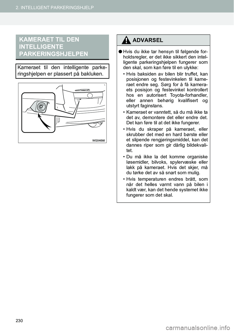 TOYOTA PRIUS PLUS 2014  Instruksjoner for bruk (in Norwegian) 230
2. INTELLIGENT PARKERINGSHJELP
KAMERAET TIL DEN 
INTELLIGENTE 
PARKERINGSHJELPEN
Kameraet til den intelligente parke-
ringshjelpen er plassert på bakluken.
ADVARSEL
●Hvis du ikke tar hensyn til