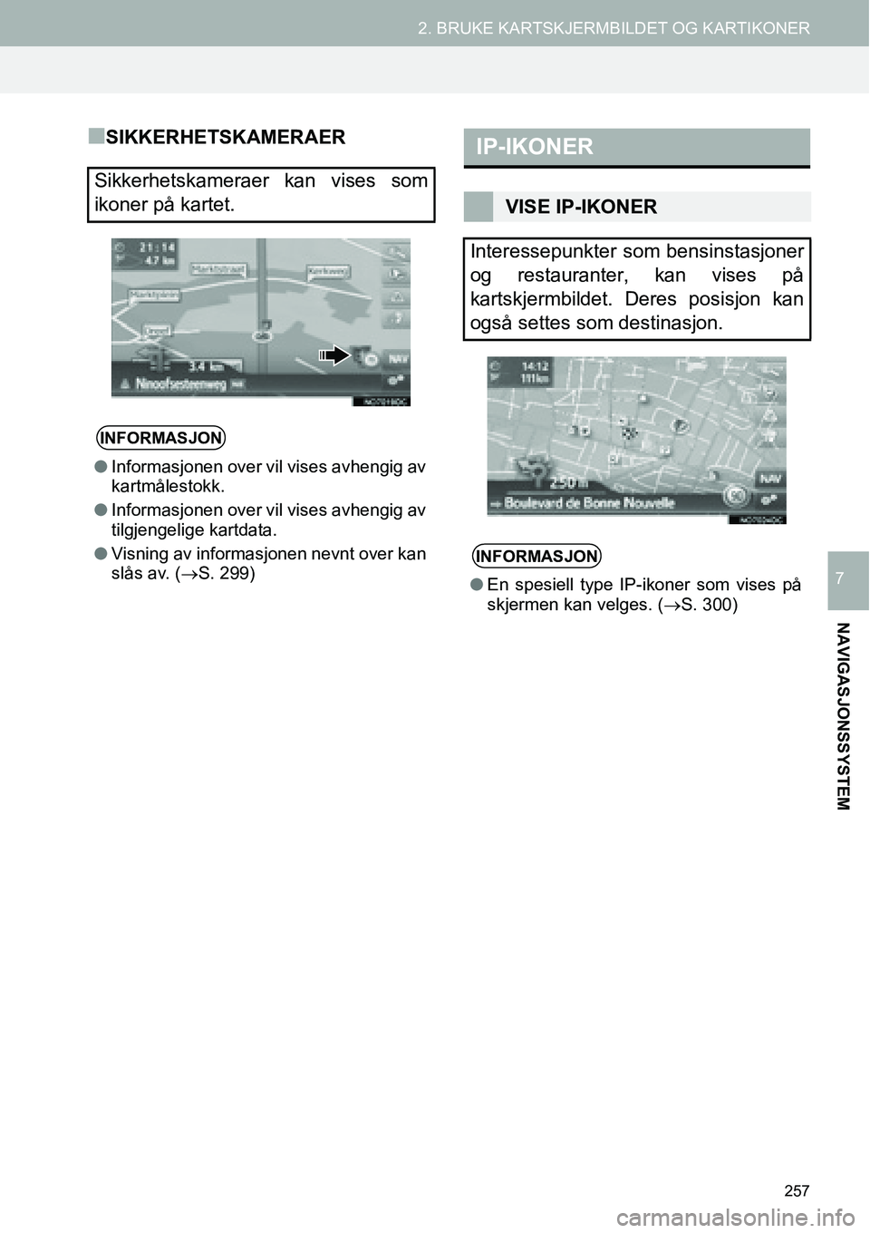TOYOTA PRIUS PLUS 2014  Instruksjoner for bruk (in Norwegian) 257
2. BRUKE KARTSKJERMBILDET OG KARTIKONER
NAVIGASJONSSYSTEM
7
■SIKKERHETSKAMERAER
Sikkerhetskameraer kan vises som
ikoner på kartet.
INFORMASJON
●Informasjonen over vil vises avhengig av
kartm