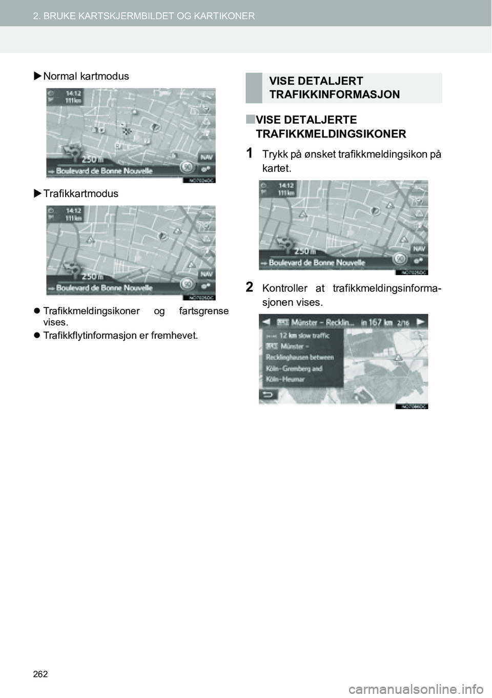 TOYOTA PRIUS PLUS 2014  Instruksjoner for bruk (in Norwegian) 262
2. BRUKE KARTSKJERMBILDET OG KARTIKONER
�XNormal kartmodus
�XTrafikkartmodus
�zTrafikkmeldingsikoner og fartsgrense
vises.
�zTrafikkflytinformasjon er fremhevet.
■VISE DETALJERTE 
TRAFIKKMELDING