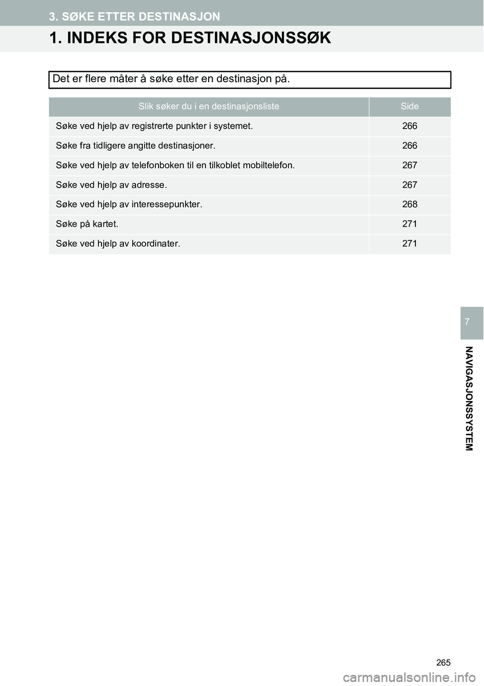 TOYOTA PRIUS PLUS 2014  Instruksjoner for bruk (in Norwegian) 265
NAVIGASJONSSYSTEM
7
3. SØKE ETTER DESTINASJON
1. INDEKS FOR DESTINASJONSSØK
Det er flere måter å søke etter en destinasjon på.
Slik søker du i en destinasjonslisteSide
Søke ved hjelp av re