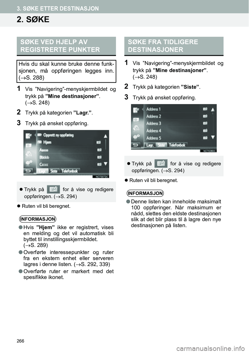 TOYOTA PRIUS PLUS 2014  Instruksjoner for bruk (in Norwegian) 266
3. SØKE ETTER DESTINASJON
2. SØKE
1Vis ”Navigering”-menyskjermbildet og
trykk på ”Mine destinasjoner”. 
(→S. 248)
2Trykk på kategorien ”Lagr.”.
3Trykk på ønsket oppføring.
�zR