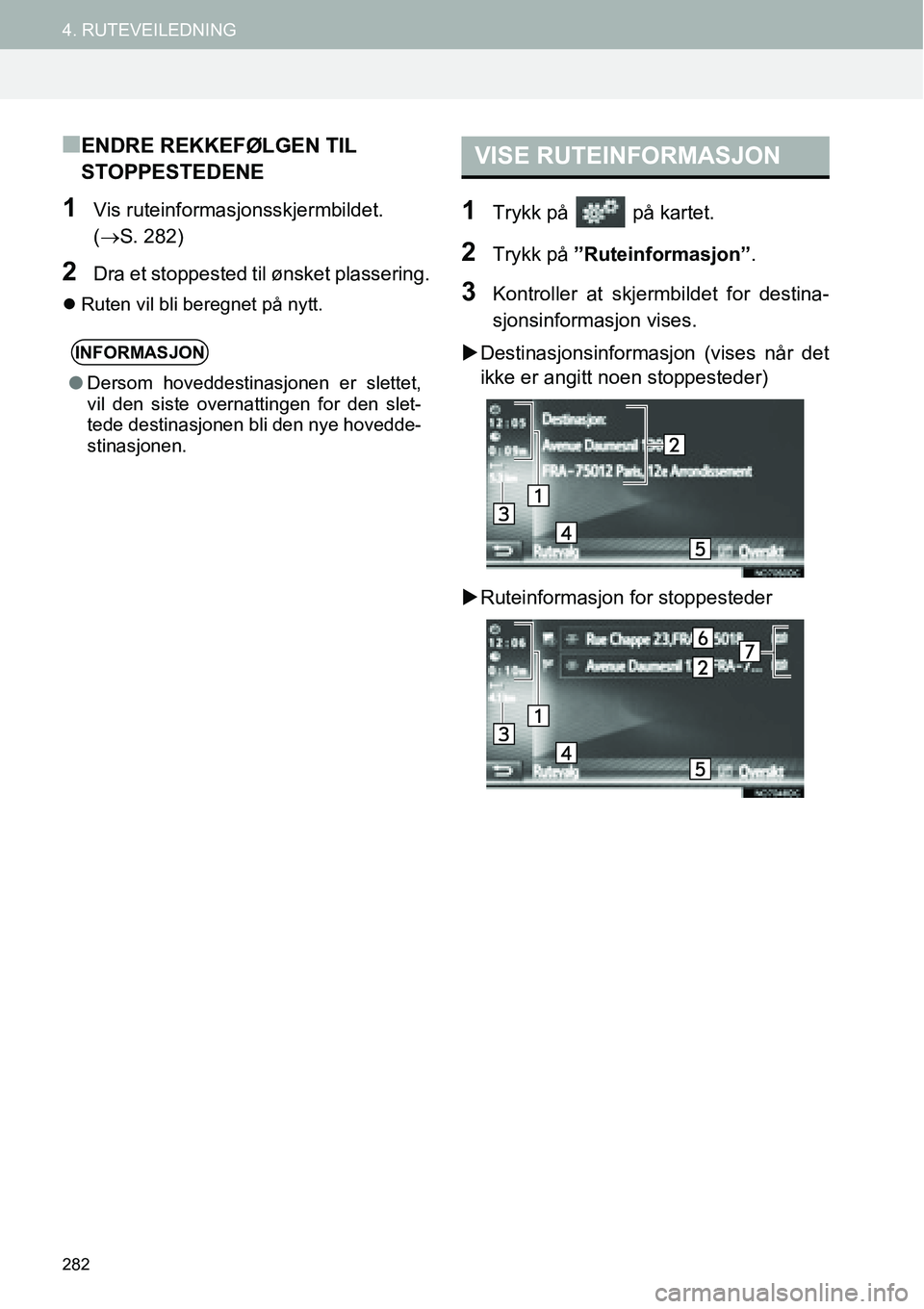 TOYOTA PRIUS PLUS 2014  Instruksjoner for bruk (in Norwegian) 282
4. RUTEVEILEDNING
■ENDRE REKKEFØLGEN TIL 
STOPPESTEDENE
1Vis ruteinformasjonsskjermbildet. 
(→S. 282)
2Dra et stoppested til ønsket plassering.
�zRuten vil bli beregnet på nytt.
1Trykk på 