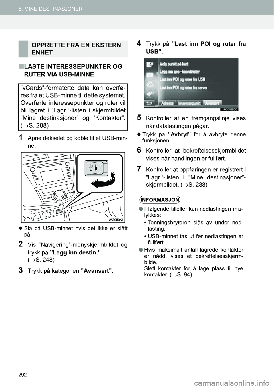 TOYOTA PRIUS PLUS 2014  Instruksjoner for bruk (in Norwegian) 292
5. MINE DESTINASJONER
■LASTE INTERESSEPUNKTER OG 
RUTER VIA USB-MINNE
1Åpne dekselet og koble til et USB-min-
ne.
�zSlå på USB-minnet hvis det ikke er slått
på.
2Vis ”Navigering”-menysk