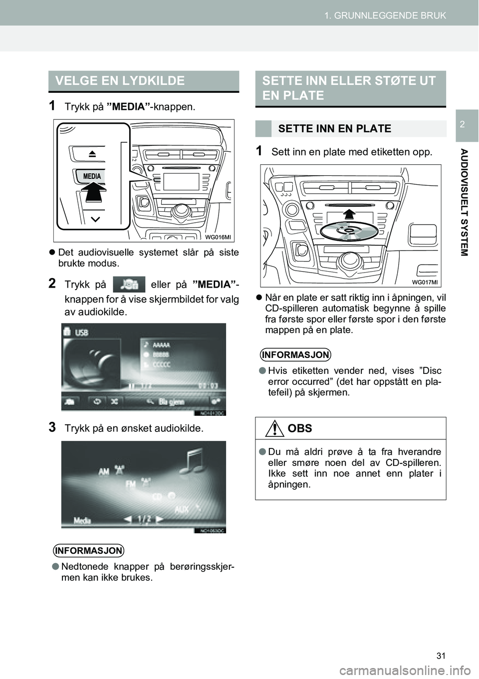 TOYOTA PRIUS PLUS 2014  Instruksjoner for bruk (in Norwegian) 31
1. GRUNNLEGGENDE BRUK
AUDIOVISUELT SYSTEM
2
1Trykk på ”MEDIA”-knappen.
�zDet audiovisuelle systemet slår på siste
brukte modus.
2Trykk på  eller på ”MEDIA”-
knappen for å vise skjermb
