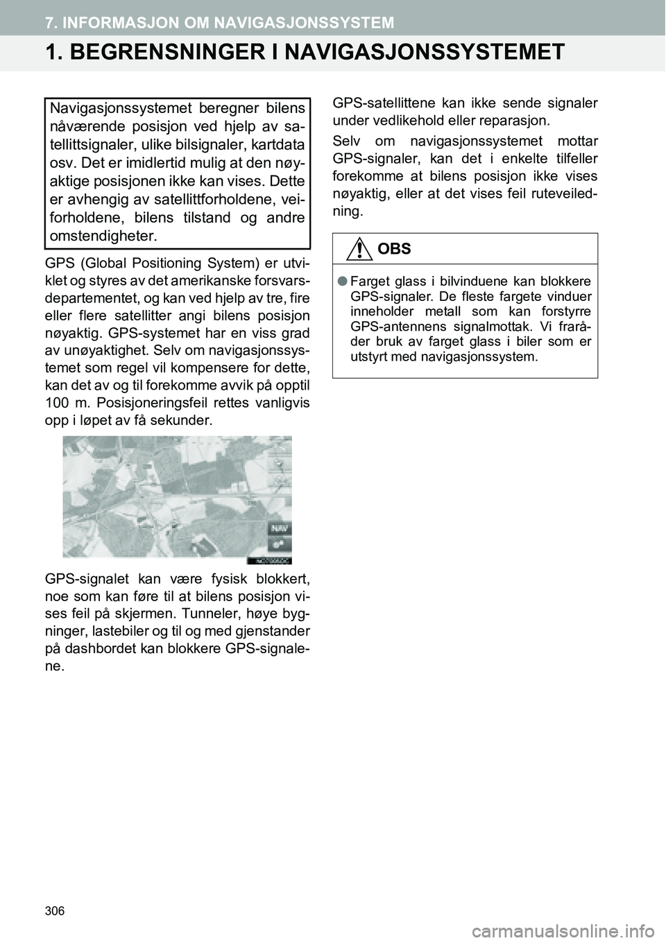 TOYOTA PRIUS PLUS 2014  Instruksjoner for bruk (in Norwegian) 306
7. INFORMASJON OM NAVIGASJONSSYSTEM
1. BEGRENSNINGER I NAVIGASJONSSYSTEMET
GPS (Global Positioning System) er utvi-
klet og styres av det amerikanske forsvars-
departementet, og kan ved hjelp av t