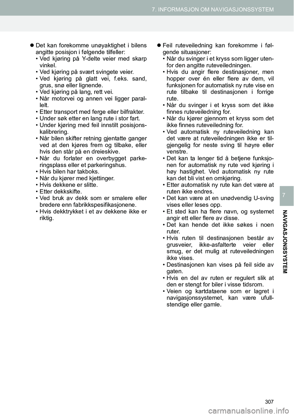 TOYOTA PRIUS PLUS 2014  Instruksjoner for bruk (in Norwegian) 307
7. INFORMASJON OM NAVIGASJONSSYSTEM
NAVIGASJONSSYSTEM
7
�zDet kan forekomme unøyaktighet i bilens
angitte posisjon i følgende tilfeller:
• Ved kjøring på Y-delte veier med skarp
vinkel.
• 