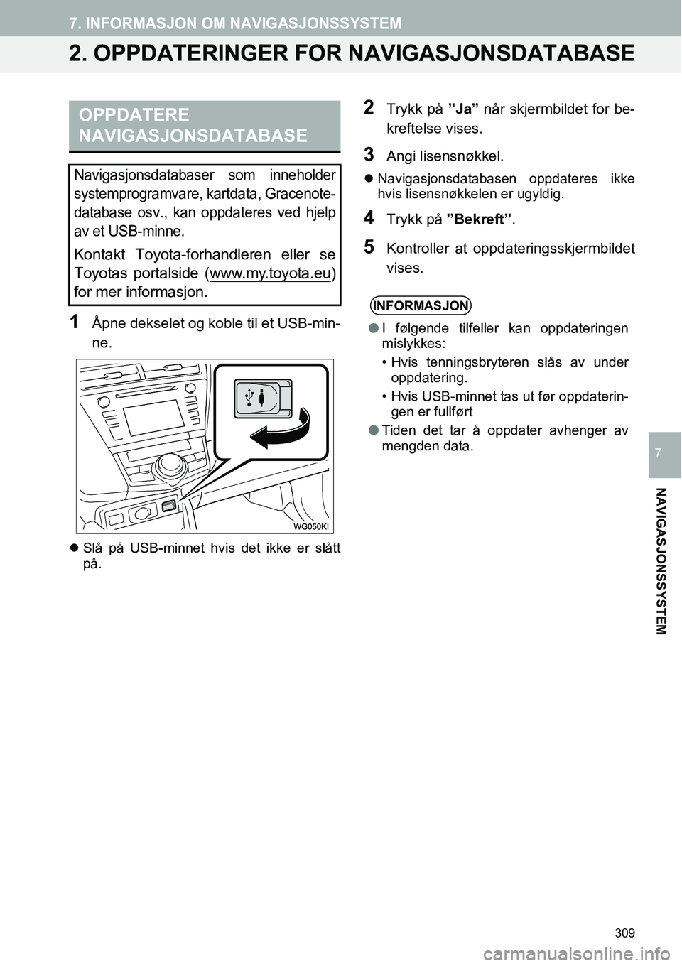 TOYOTA PRIUS PLUS 2014  Instruksjoner for bruk (in Norwegian) 309
7. INFORMASJON OM NAVIGASJONSSYSTEM
NAVIGASJONSSYSTEM
7
2. OPPDATERINGER FOR NAVIGASJONSDATABASE
1Åpne dekselet og koble til et USB-min-
ne.
�zSlå på USB-minnet hvis det ikke er slått
på.
2Tr