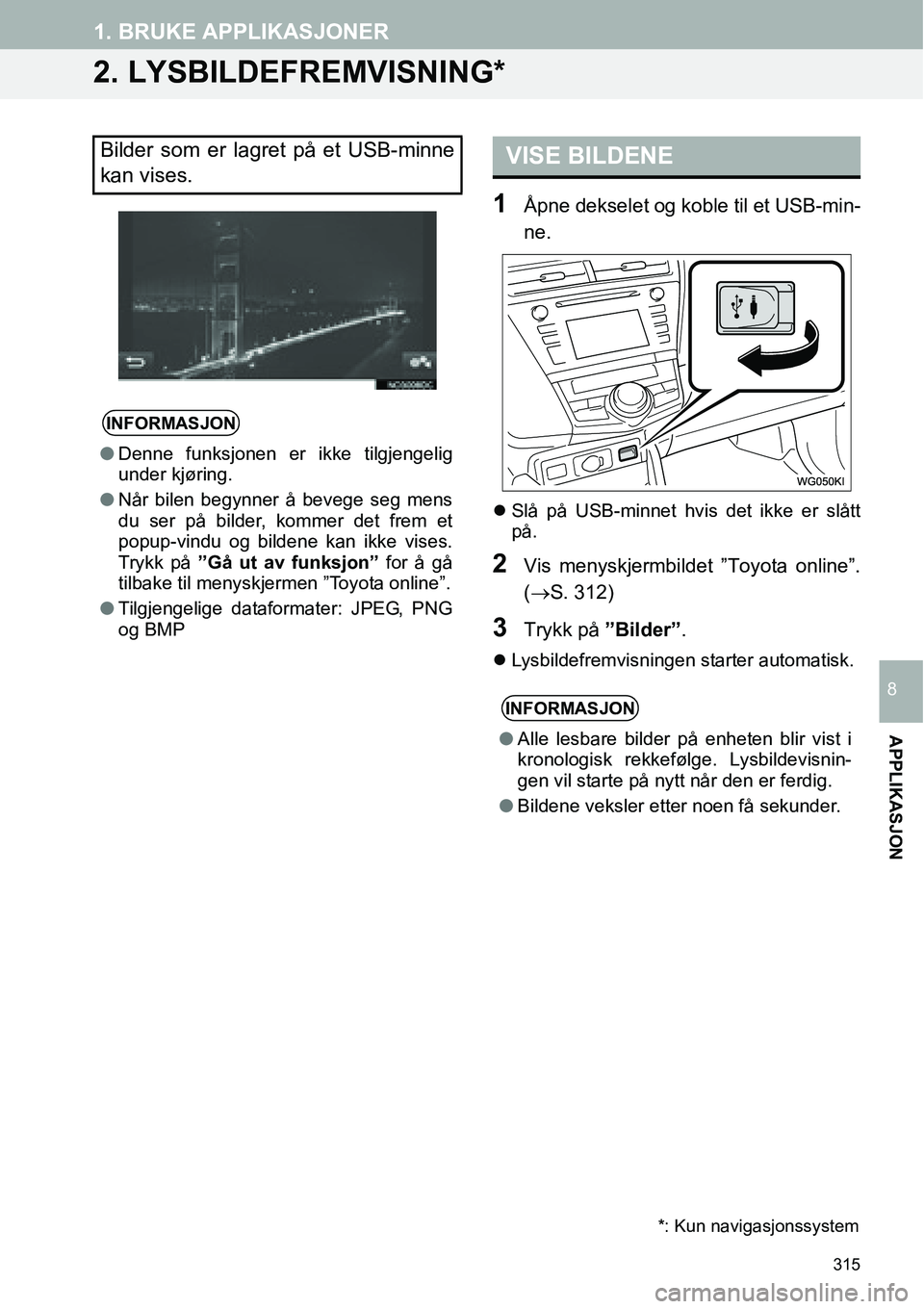 TOYOTA PRIUS PLUS 2014  Instruksjoner for bruk (in Norwegian) 315
1. BRUKE APPLIKASJONER
APPLIKASJON
8
2. LYSBILDEFREMVISNING*
1Åpne dekselet og koble til et USB-min-
ne.
�zSlå på USB-minnet hvis det ikke er slått
på.
2Vis menyskjermbildet ”Toyota online