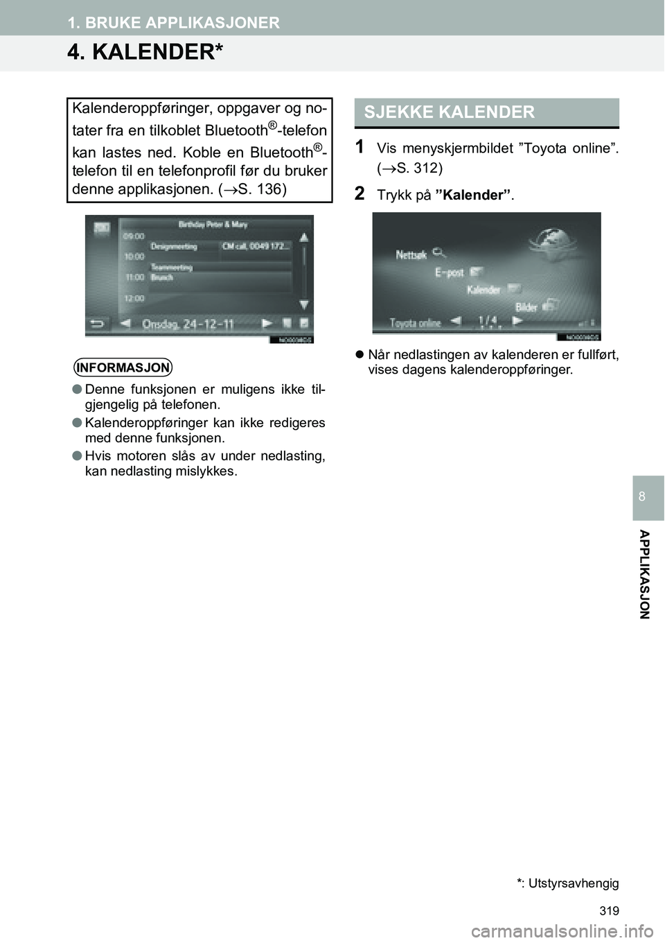 TOYOTA PRIUS PLUS 2014  Instruksjoner for bruk (in Norwegian) 319
1. BRUKE APPLIKASJONER
APPLIKASJON
8
4. KALENDER*
1Vis menyskjermbildet ”Toyota online”.
(
→S. 312)
2Trykk på ”Kalender”.
�zNår nedlastingen av kalenderen er fullført,
vises dagens ka