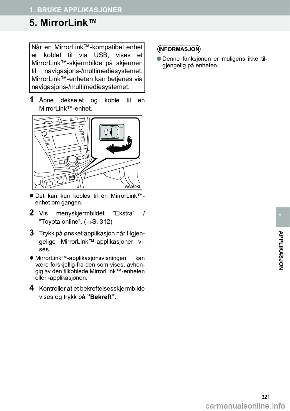 TOYOTA PRIUS PLUS 2014  Instruksjoner for bruk (in Norwegian) 321
1. BRUKE APPLIKASJONER
APPLIKASJON
8
5. MirrorLink™
1Åpne dekselet og koble til en
MirrorLink™-enhet.
�zDet kan kun kobles til én MirrorLink™-
enhet om gangen.
2Vis menyskjermbildet ”Eks