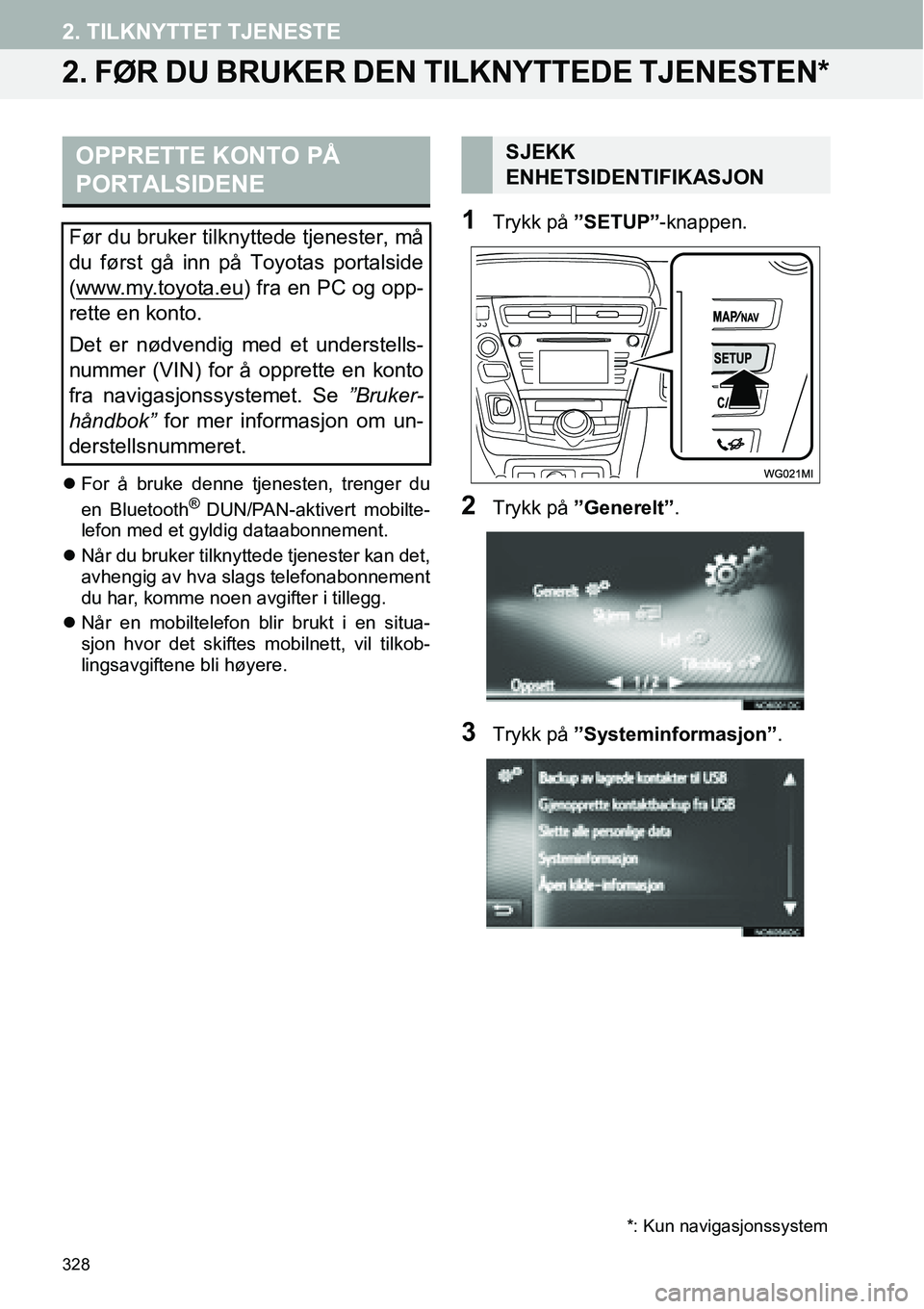 TOYOTA PRIUS PLUS 2014  Instruksjoner for bruk (in Norwegian) 328
2. TILKNYTTET TJENESTE
2. FØR DU BRUKER DEN TILKNYTTEDE TJENESTEN*
�zFor å bruke denne tjenesten, trenger du
en Bluetooth® DUN/PAN-aktivert mobilte-
lefon med et gyldig dataabonnement.
�zNår d