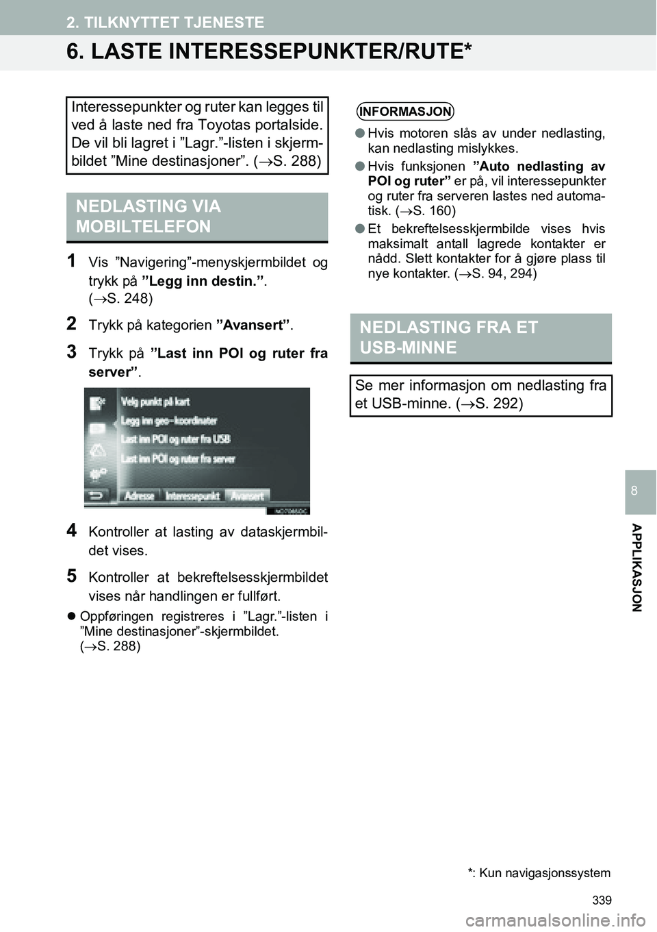 TOYOTA PRIUS PLUS 2014  Instruksjoner for bruk (in Norwegian) 339
2. TILKNYTTET TJENESTE
APPLIKASJON
8
6. LASTE INTERESSEPUNKTER/RUTE*
1Vis ”Navigering”-menyskjermbildet og
trykk på ”Legg inn destin.”. 
(→S. 248)
2Trykk på kategorien ”Avansert”.
