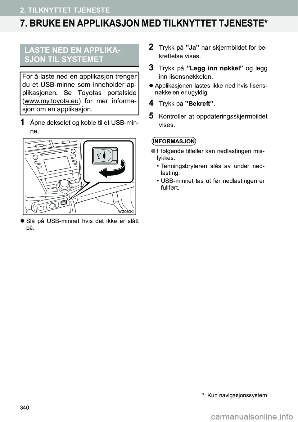 TOYOTA PRIUS PLUS 2014  Instruksjoner for bruk (in Norwegian) 340
2. TILKNYTTET TJENESTE
7. BRUKE EN APPLIKASJON MED TILKNYTTET TJENESTE*
1Åpne dekselet og koble til et USB-min-
ne.
�zSlå på USB-minnet hvis det ikke er slått
på.
2Trykk på ”Ja” når skj