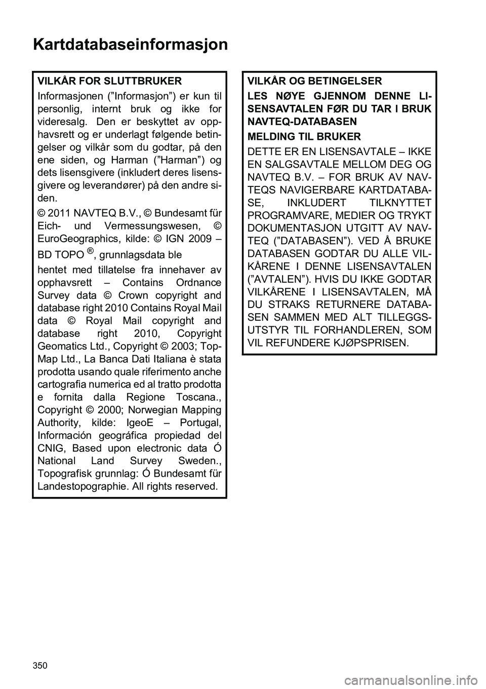 TOYOTA PRIUS PLUS 2014 Instruksjoner for bruk (in Norwegian) 350
Kartdatabaseinformasjon
VILKÅR FOR SLUTTBRUKER
Informasjonen (”Informasjon”) er kun til
personlig, internt bruk og ikke for
videresalg. Den er beskyttet av opp-
havsrett og er underlagt føl TOYOTA PRIUS PLUS 2014 Instruksjoner for bruk (in Norwegian) 350
Kartdatabaseinformasjon
VILKÅR FOR SLUTTBRUKER
Informasjonen (”Informasjon”) er kun til
personlig, internt bruk og ikke for
videresalg. Den er beskyttet av opp-
havsrett og er underlagt føl