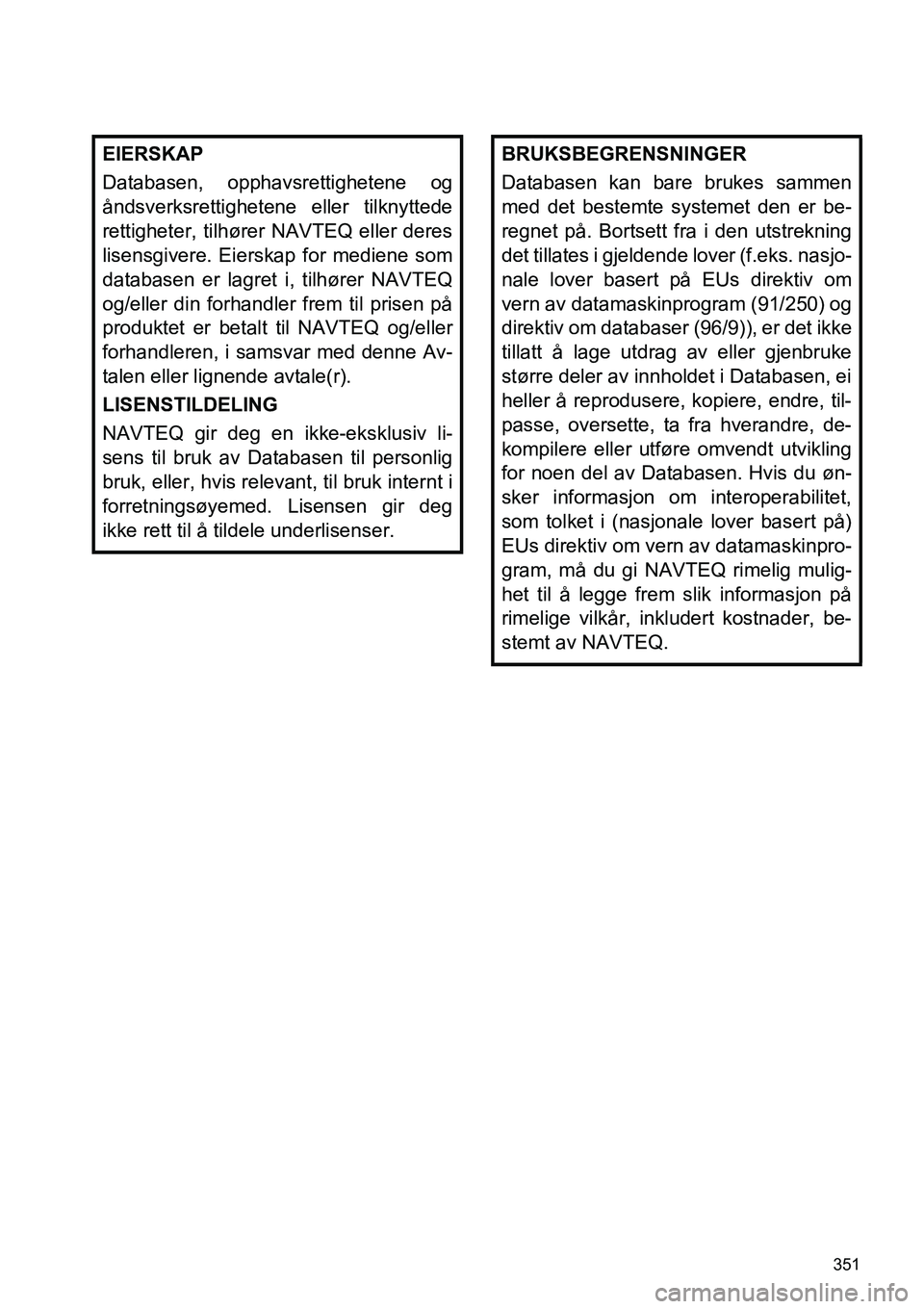 TOYOTA PRIUS PLUS 2014 Instruksjoner for bruk (in Norwegian) 351
EIERSKAP
Databasen, opphavsrettighetene og
åndsverksrettighetene eller tilknyttede
rettigheter, tilhører NAVTEQ eller deres
lisensgivere. Eierskap for mediene som
databasen er lagret i, tilhøre TOYOTA PRIUS PLUS 2014 Instruksjoner for bruk (in Norwegian) 351
EIERSKAP
Databasen, opphavsrettighetene og
åndsverksrettighetene eller tilknyttede
rettigheter, tilhører NAVTEQ eller deres
lisensgivere. Eierskap for mediene som
databasen er lagret i, tilhøre