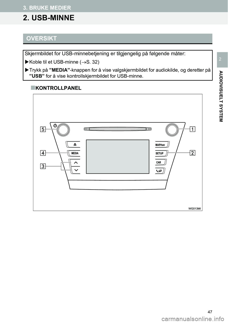 TOYOTA PRIUS PLUS 2014  Instruksjoner for bruk (in Norwegian) 47
3. BRUKE MEDIER
AUDIOVISUELT SYSTEM
2
2. USB-MINNE
■KONTROLLPANEL
OVERSIKT
Skjermbildet for USB-minnebetjening er tilgjengelig på følgende måter:
�XKoble til et USB-minne (→S. 32)
�XTrykk p
