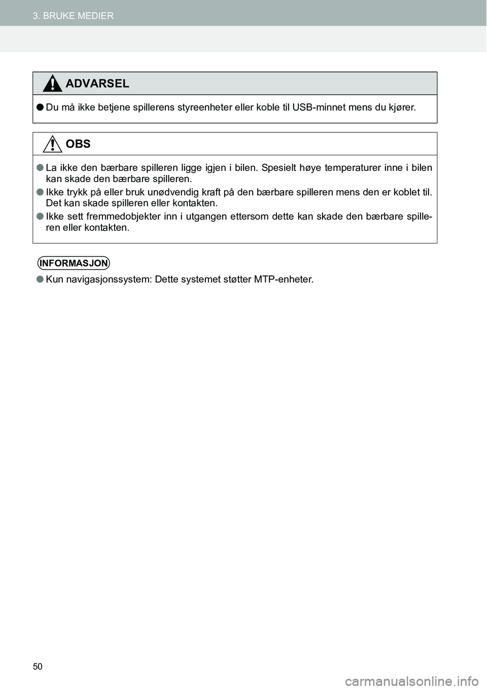 TOYOTA PRIUS PLUS 2014  Instruksjoner for bruk (in Norwegian) 50
3. BRUKE MEDIER
ADVARSEL
●Du må ikke betjene spillerens styreenheter eller koble til USB-minnet mens du kjører.
OBS
●La ikke den bærbare spilleren ligge igjen i bilen. Spesielt høye tempera