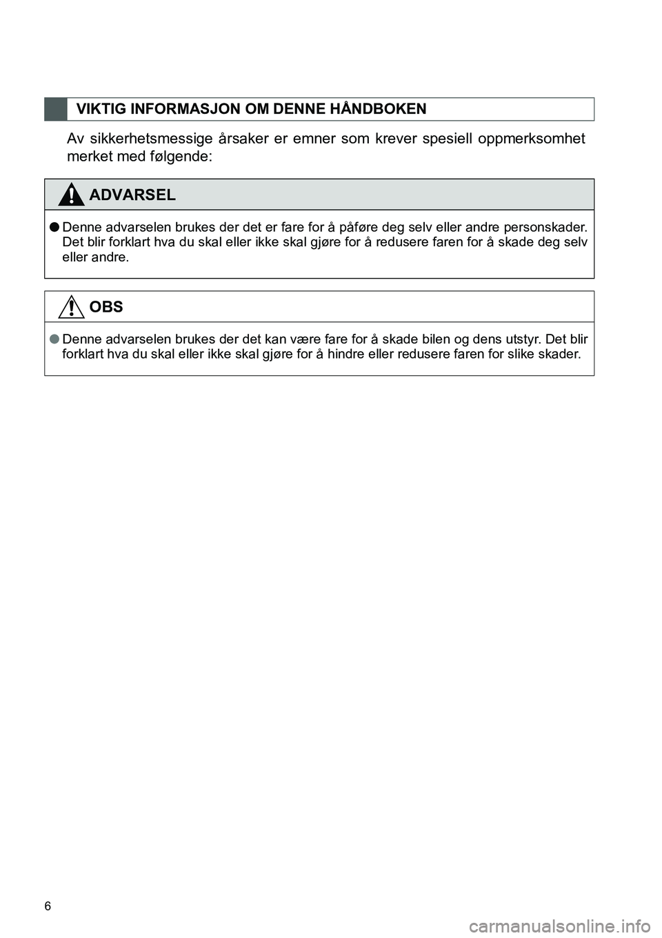 TOYOTA PRIUS PLUS 2014  Instruksjoner for bruk (in Norwegian) 6
Av sikkerhetsmessige årsaker er emner som krever spesiell oppmerksomhet
merket med følgende:
VIKTIG INFORMASJON OM DENNE HÅNDBOKEN
ADVARSEL
●Denne advarselen brukes der det er fare for å påf�