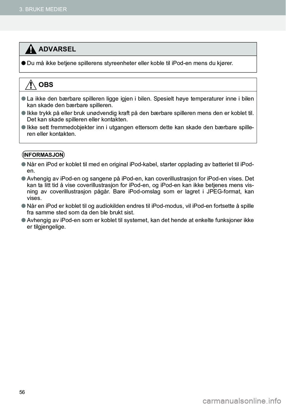 TOYOTA PRIUS PLUS 2014  Instruksjoner for bruk (in Norwegian) 56
3. BRUKE MEDIER
ADVARSEL
●Du må ikke betjene spillerens styreenheter eller koble til iPod-en mens du kjører.
OBS
●La ikke den bærbare spilleren ligge igjen i bilen. Spesielt høye temperatur