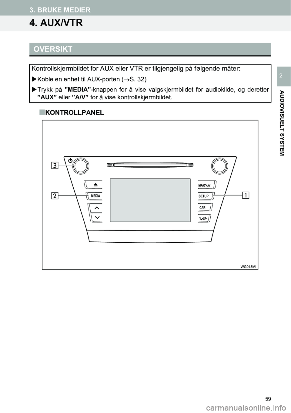 TOYOTA PRIUS PLUS 2014  Instruksjoner for bruk (in Norwegian) 59
3. BRUKE MEDIER
AUDIOVISUELT SYSTEM
2
4. AUX/VTR
■KONTROLLPANEL
OVERSIKT
Kontrollskjermbildet for AUX eller VTR er tilgjengelig på følgende måter:
�XKoble en enhet til AUX-porten (→S. 32)
�X